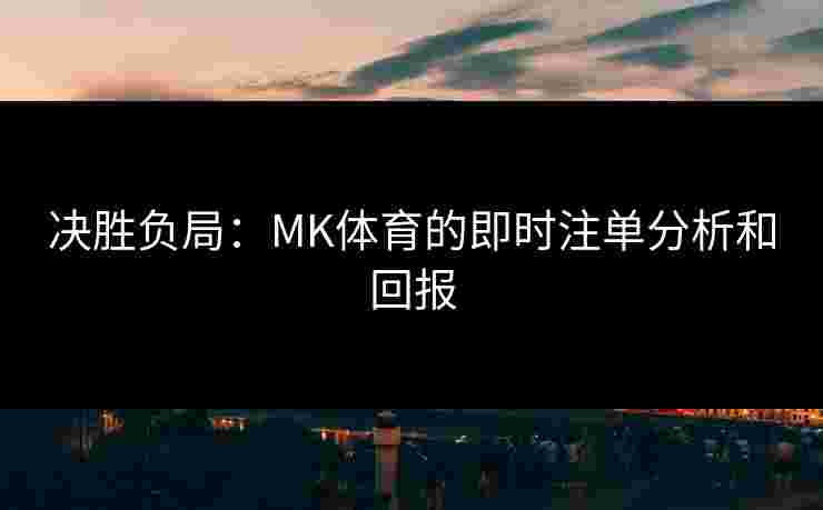 决胜负局：MK体育的即时注单分析和回报