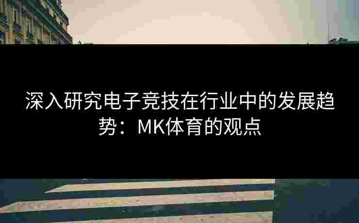 深入研究电子竞技在行业中的发展趋势：MK体育的观点