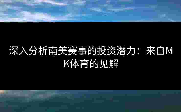 深入分析南美赛事的投资潜力：来自MK体育的见解