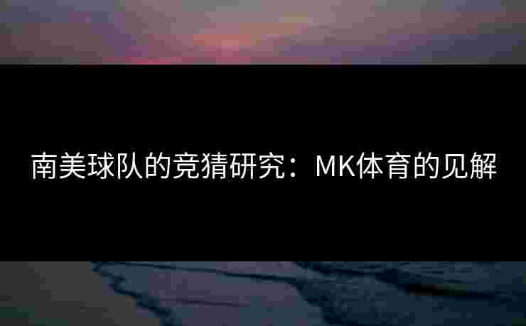 南美球队的竞猜研究：MK体育的见解