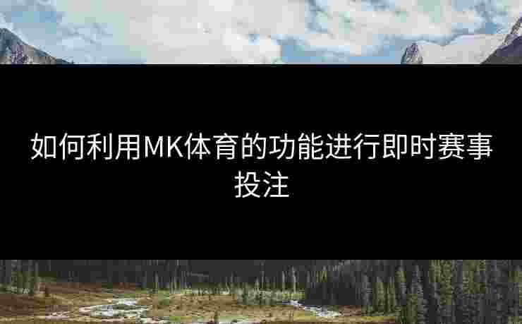 如何利用MK体育的功能进行即时赛事投注