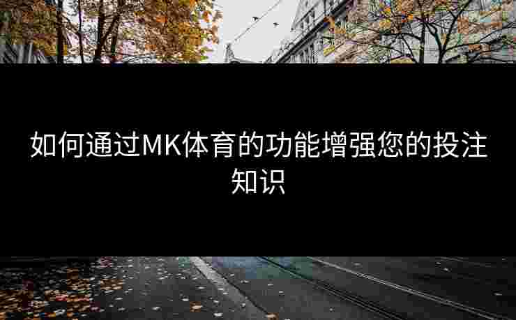 如何通过MK体育的功能增强您的投注知识