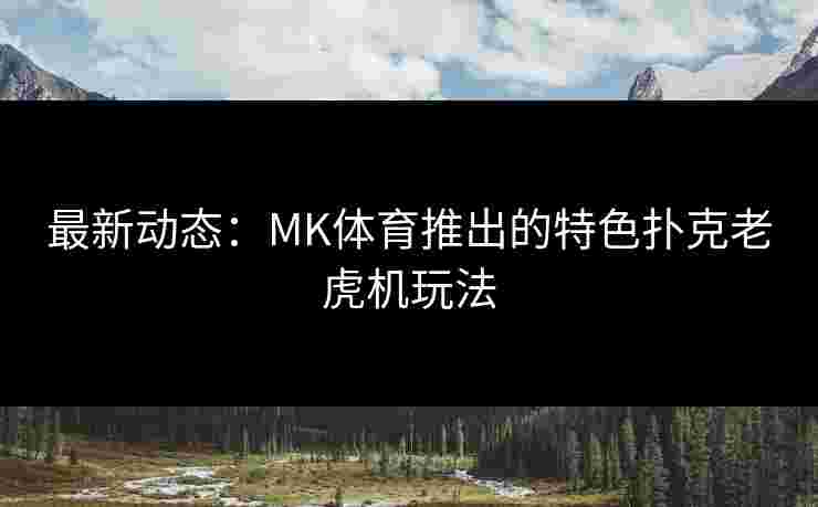 最新动态：MK体育推出的特色扑克老虎机玩法