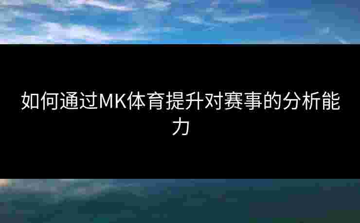 如何通过MK体育提升对赛事的分析能力