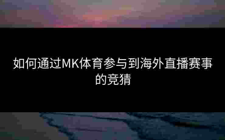 如何通过MK体育参与到海外直播赛事的竞猜